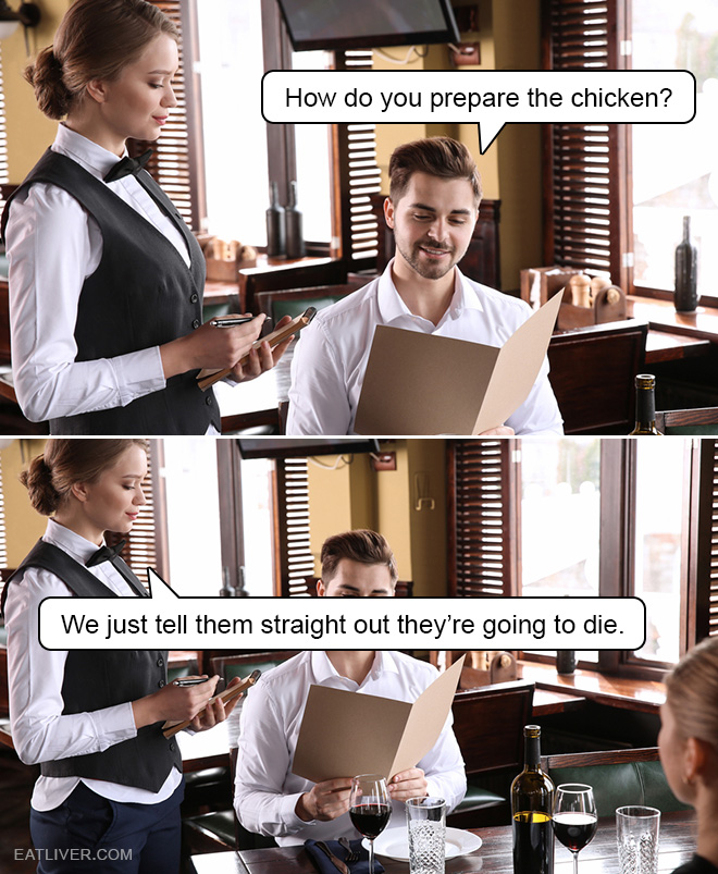 How do you prepare the chicken? We just tell them straight out they are going to die.